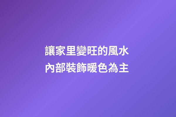 讓家里變旺的風水 內部裝飾暖色為主